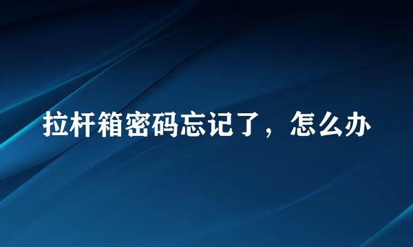 拉杆箱密码忘记了，怎么办