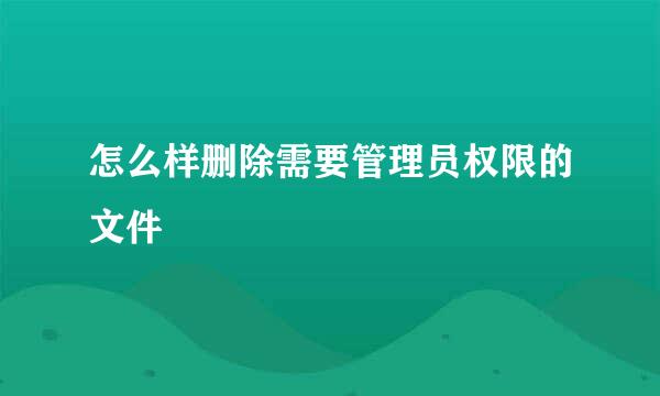 怎么样删除需要管理员权限的文件