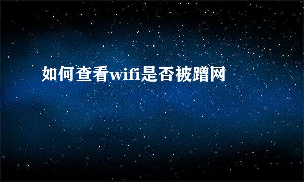 如何查看wifi是否被蹭网