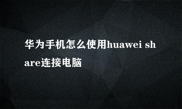 华为手机怎么使用huawei share连接电脑