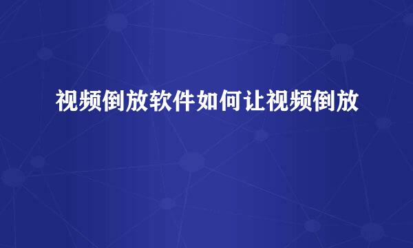 视频倒放软件如何让视频倒放
