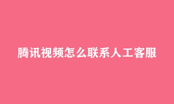 腾讯视频怎么联系人工客服