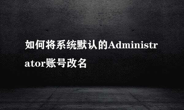 如何将系统默认的Administrator账号改名