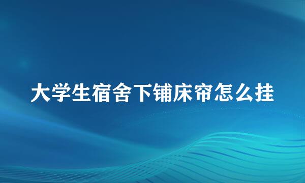 大学生宿舍下铺床帘怎么挂