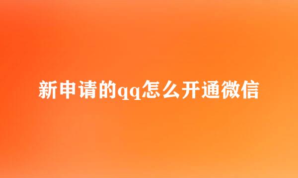 新申请的qq怎么开通微信