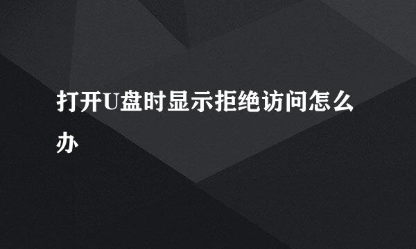 打开U盘时显示拒绝访问怎么办
