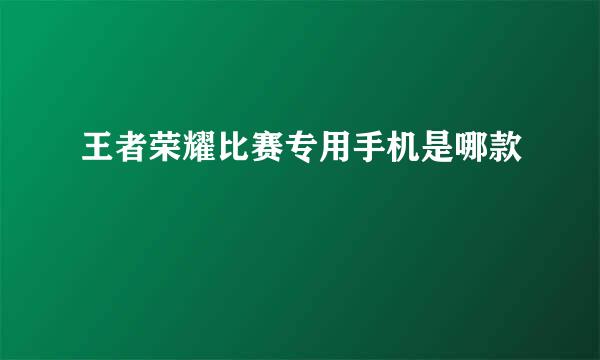 王者荣耀比赛专用手机是哪款