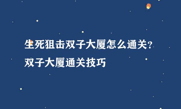 生死狙击双子大厦怎么通关？双子大厦通关技巧