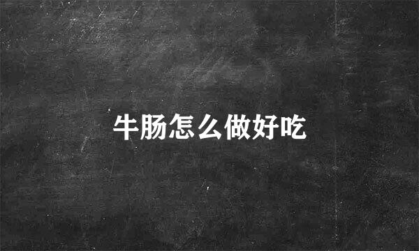 牛肠怎么做好吃