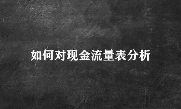 如何对现金流量表分析