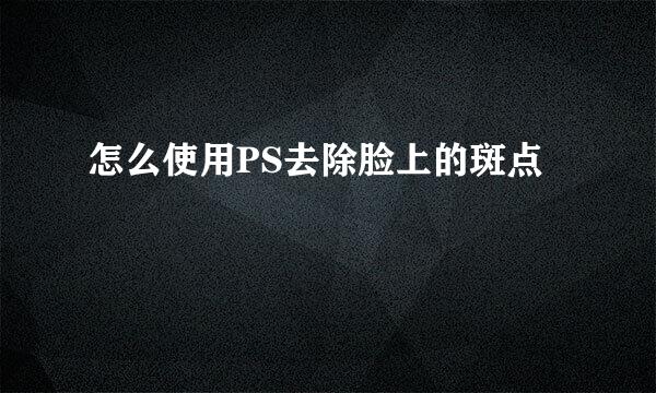 怎么使用PS去除脸上的斑点