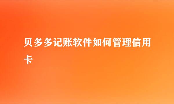 贝多多记账软件如何管理信用卡