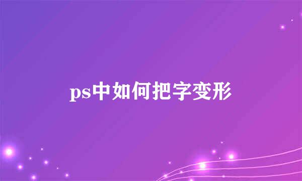 ps中如何把字变形