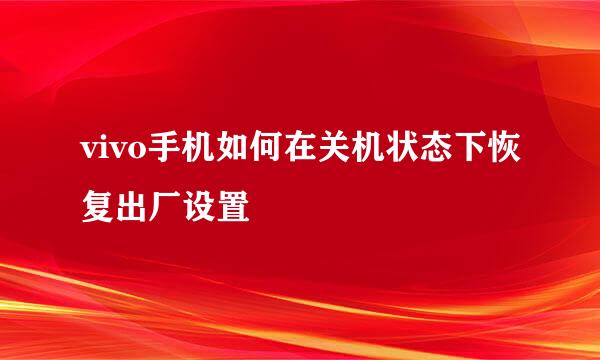 vivo手机如何在关机状态下恢复出厂设置