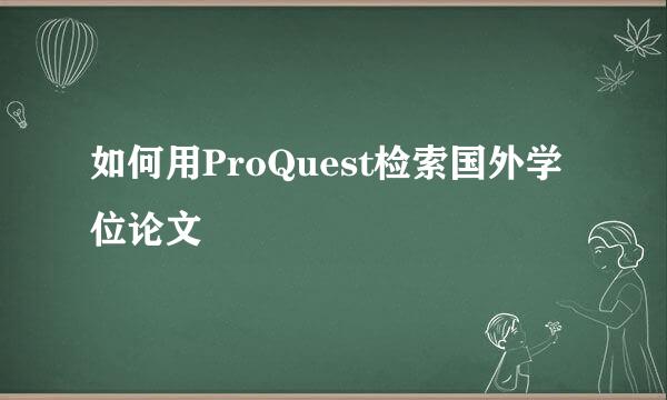 如何用ProQuest检索国外学位论文