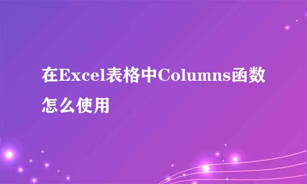 在Excel表格中Columns函数怎么使用