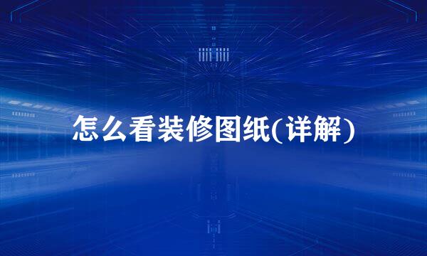 怎么看装修图纸(详解)