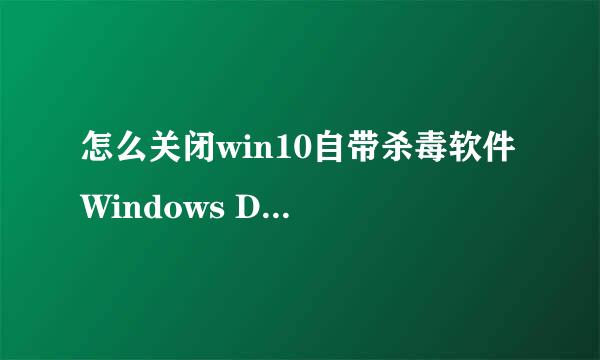 怎么关闭win10自带杀毒软件 Windows Defender