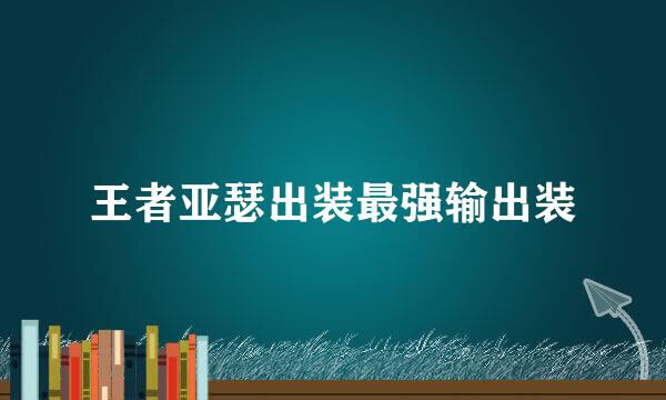 王者亚瑟出装最强输出装