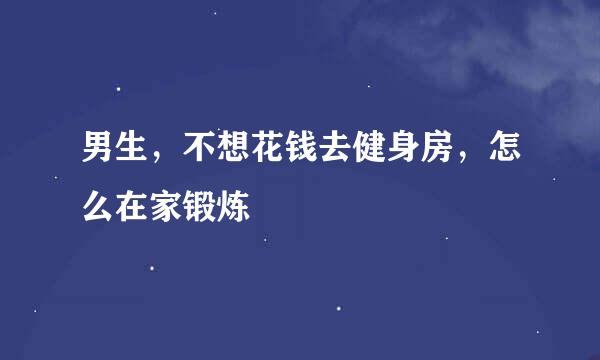 男生，不想花钱去健身房，怎么在家锻炼