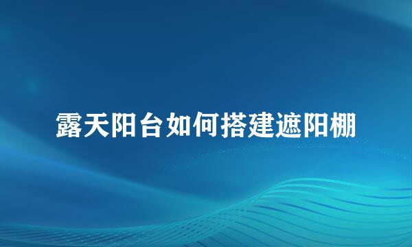 露天阳台如何搭建遮阳棚