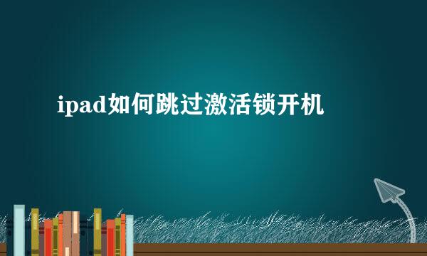 ipad如何跳过激活锁开机