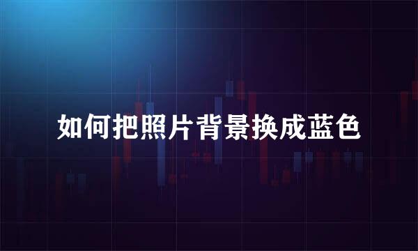 如何把照片背景换成蓝色