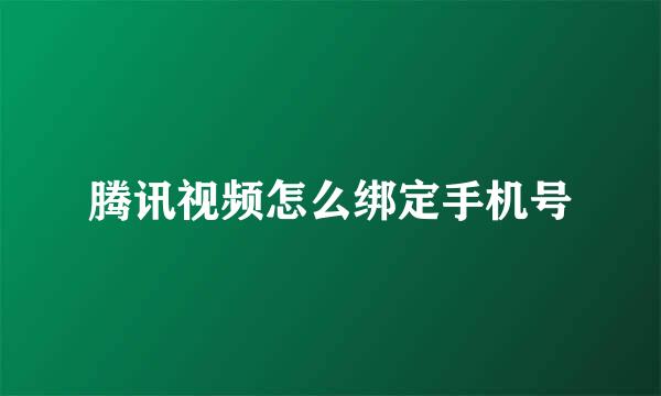 腾讯视频怎么绑定手机号