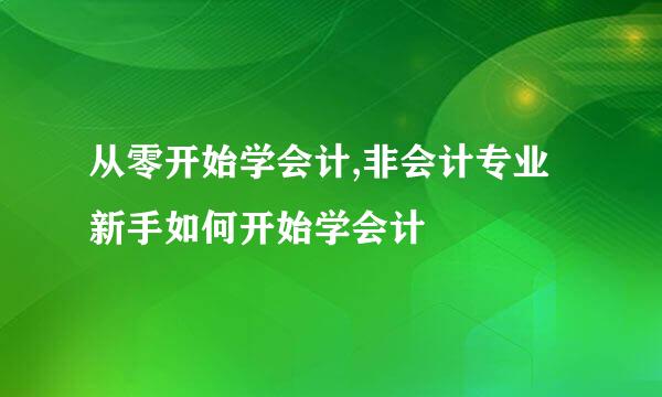 从零开始学会计,非会计专业新手如何开始学会计