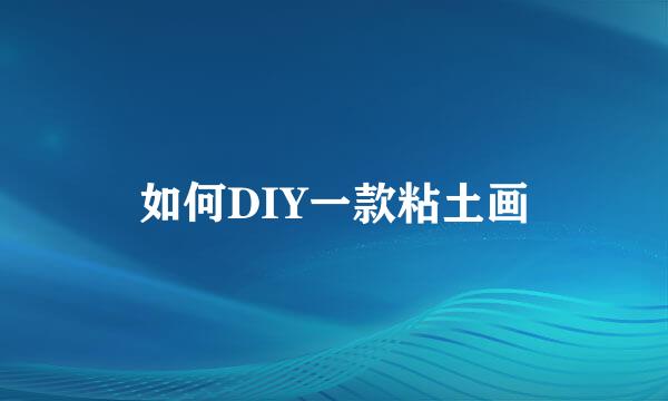 如何DIY一款粘土画