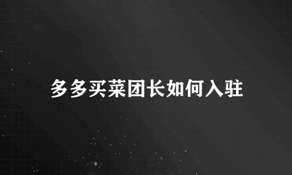 多多买菜团长如何入驻