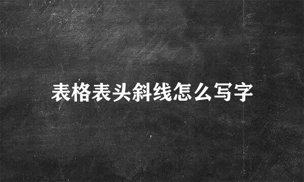 表格表头斜线怎么写字