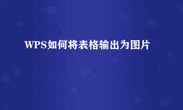 WPS如何将表格输出为图片