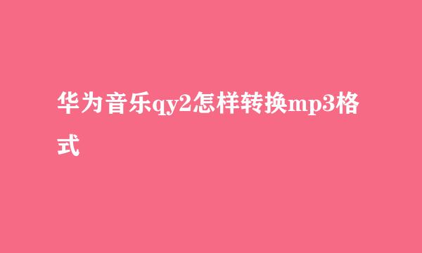 华为音乐qy2怎样转换mp3格式