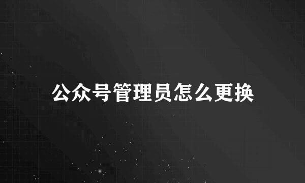 公众号管理员怎么更换