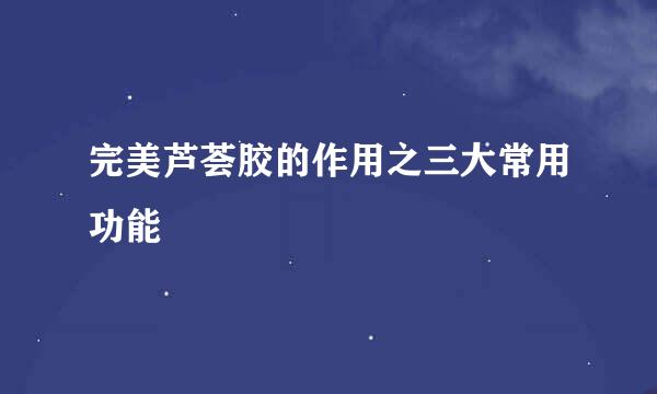 完美芦荟胶的作用之三大常用功能