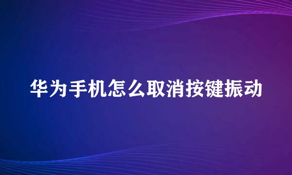 华为手机怎么取消按键振动