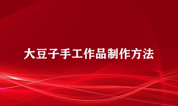 大豆子手工作品制作方法