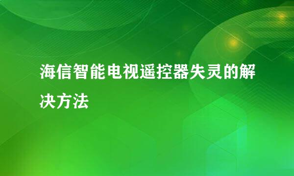 海信智能电视遥控器失灵的解决方法