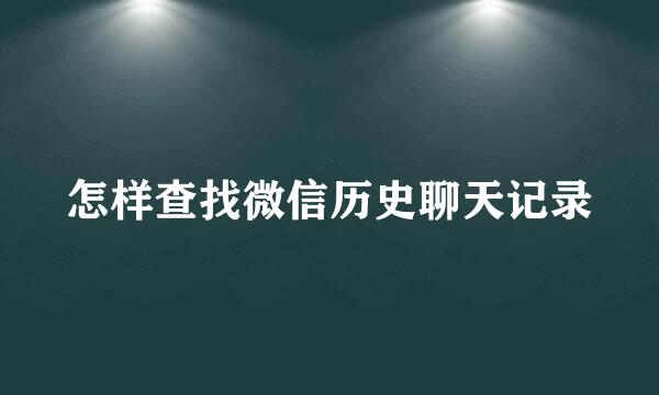 怎样查找微信历史聊天记录
