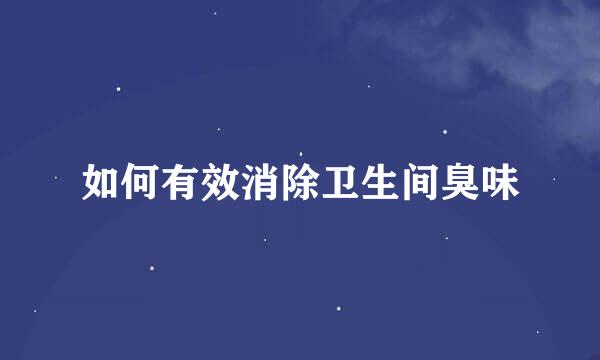 如何有效消除卫生间臭味