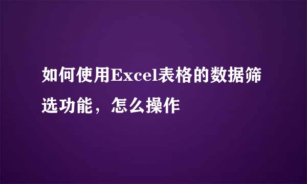 如何使用Excel表格的数据筛选功能，怎么操作