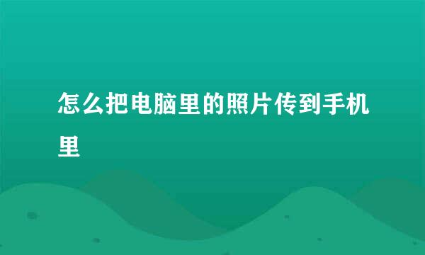 怎么把电脑里的照片传到手机里