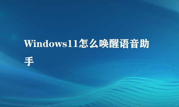 Windows11怎么唤醒语音助手
