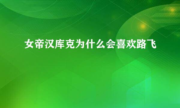 女帝汉库克为什么会喜欢路飞