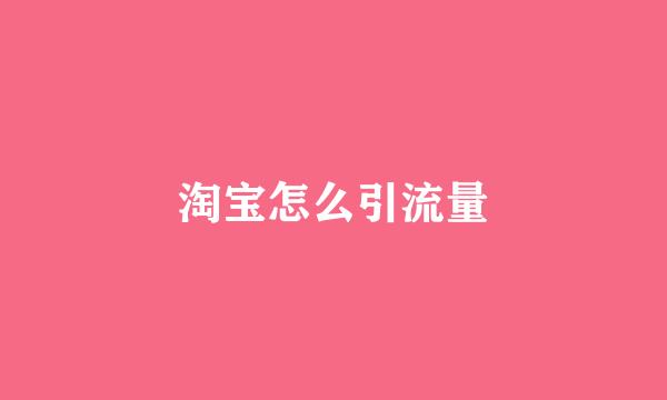 淘宝怎么引流量