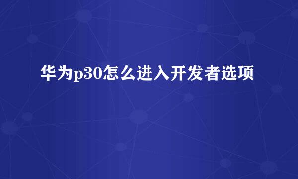 华为p30怎么进入开发者选项