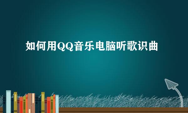 如何用QQ音乐电脑听歌识曲