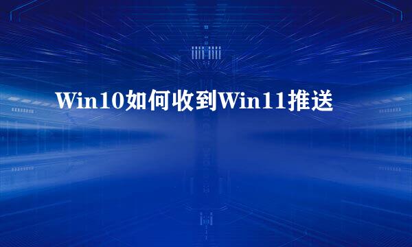 Win10如何收到Win11推送