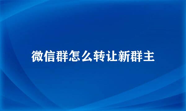 微信群怎么转让新群主